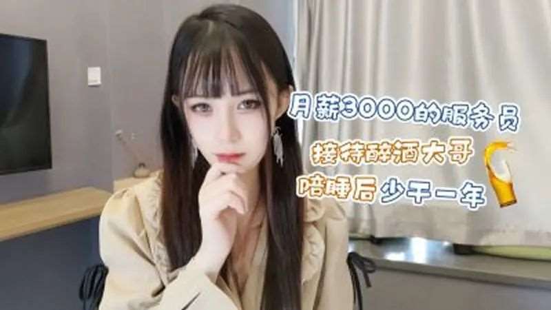 【糖糖】月薪3000的服务员 接待醉酒大哥陪睡后少干一年-精品