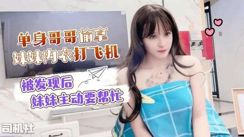 【小蜜】单身哥哥偷妹妹内衣打飞机 被发现后妹妹主动要帮忙-精品