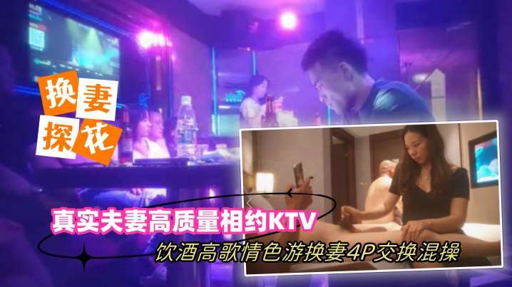 【换妻探花】真实夫妻高质量相约KTV饮酒高歌情色游戏换妻4P交换混操-绿奴性癖