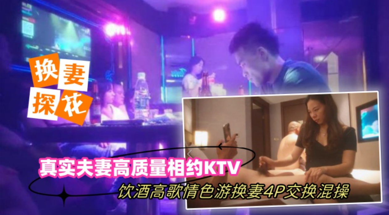 推荐【换妻探花】真实夫妻高质量相约KTV饮酒高歌情色游戏换妻4P交换混操