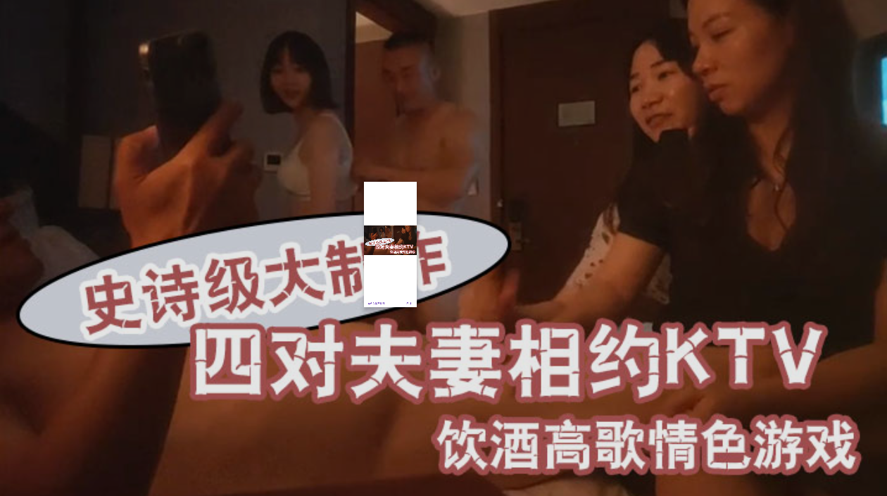 【换妻探花】-史诗级大制作四对夫妻相约KTV饮酒高歌情色游戏