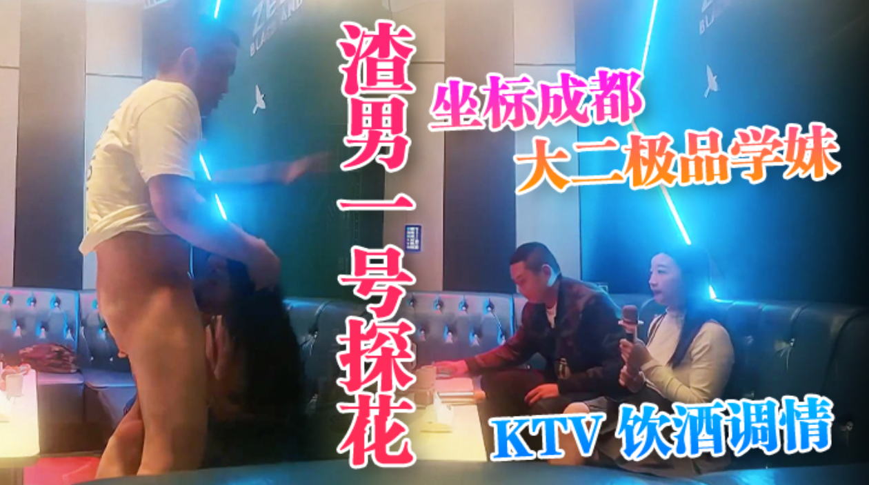 【渣男一号探花】，坐标成都，大二极品学妹，# KTV饮酒调情，水蜜桃大胸粉嫩坚挺