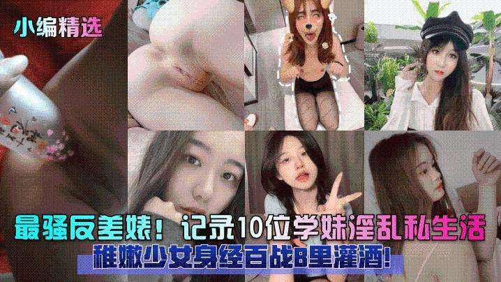 A-小编精选最骚反差婊记录10位学妹淫乱私生活稚嫩少女身经百战B里灌酒！！