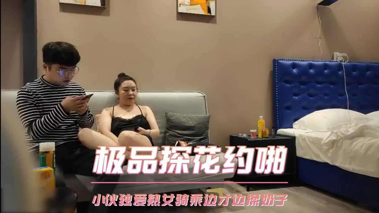 极品探花约啪 小伙独爱熟女骑乘边才边揉奶子