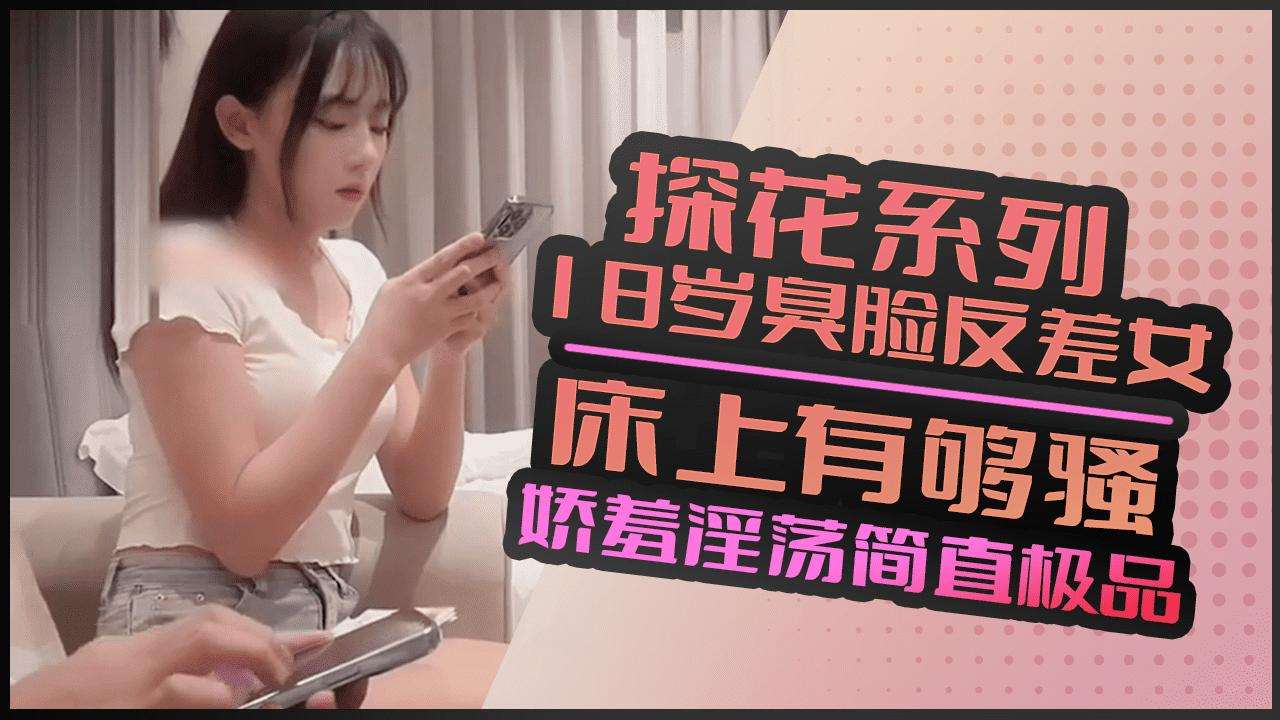 探花系列 約了一個18歲臭臉反差女 在床上有夠騷配上他那嬌羞淫蕩的聲音跟又粉幼嫩的奶簡直極品