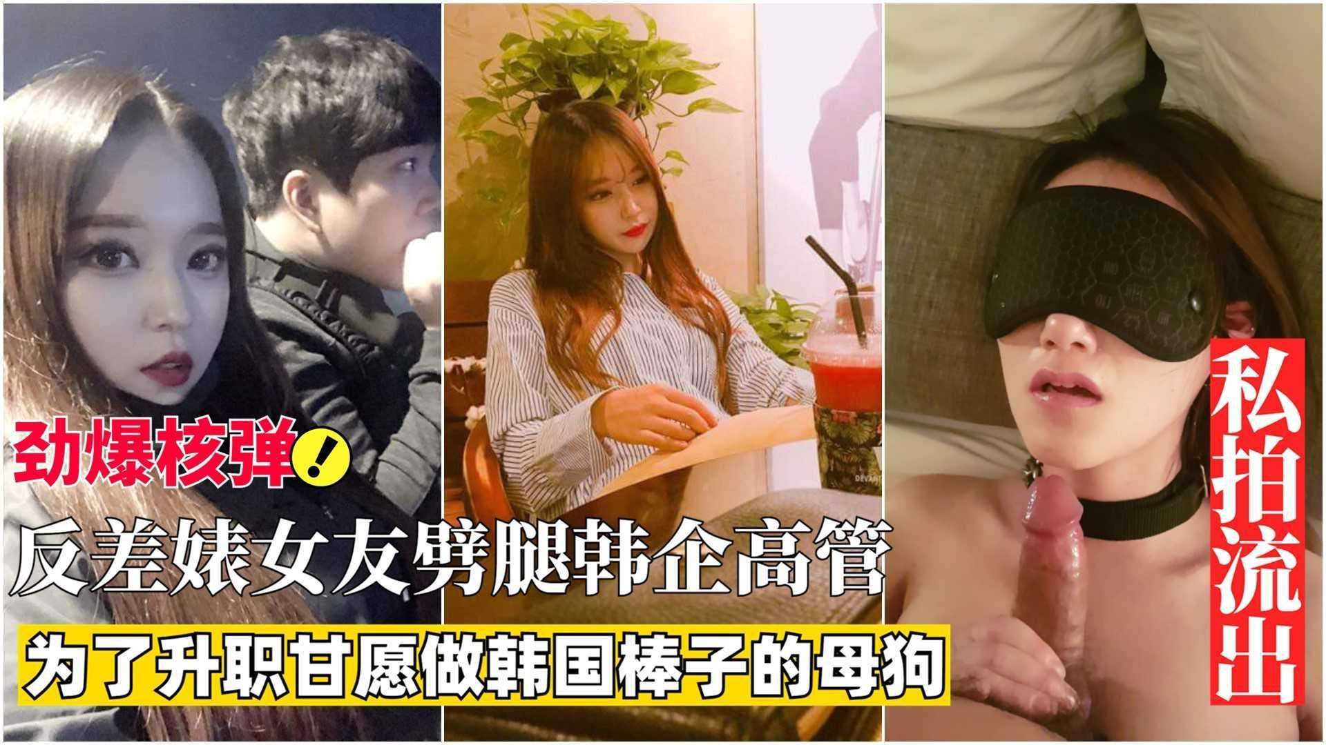 【劲爆核弹】反差婊女友为升职劈腿韩企高管，甘愿做韩国棒子的母狗！