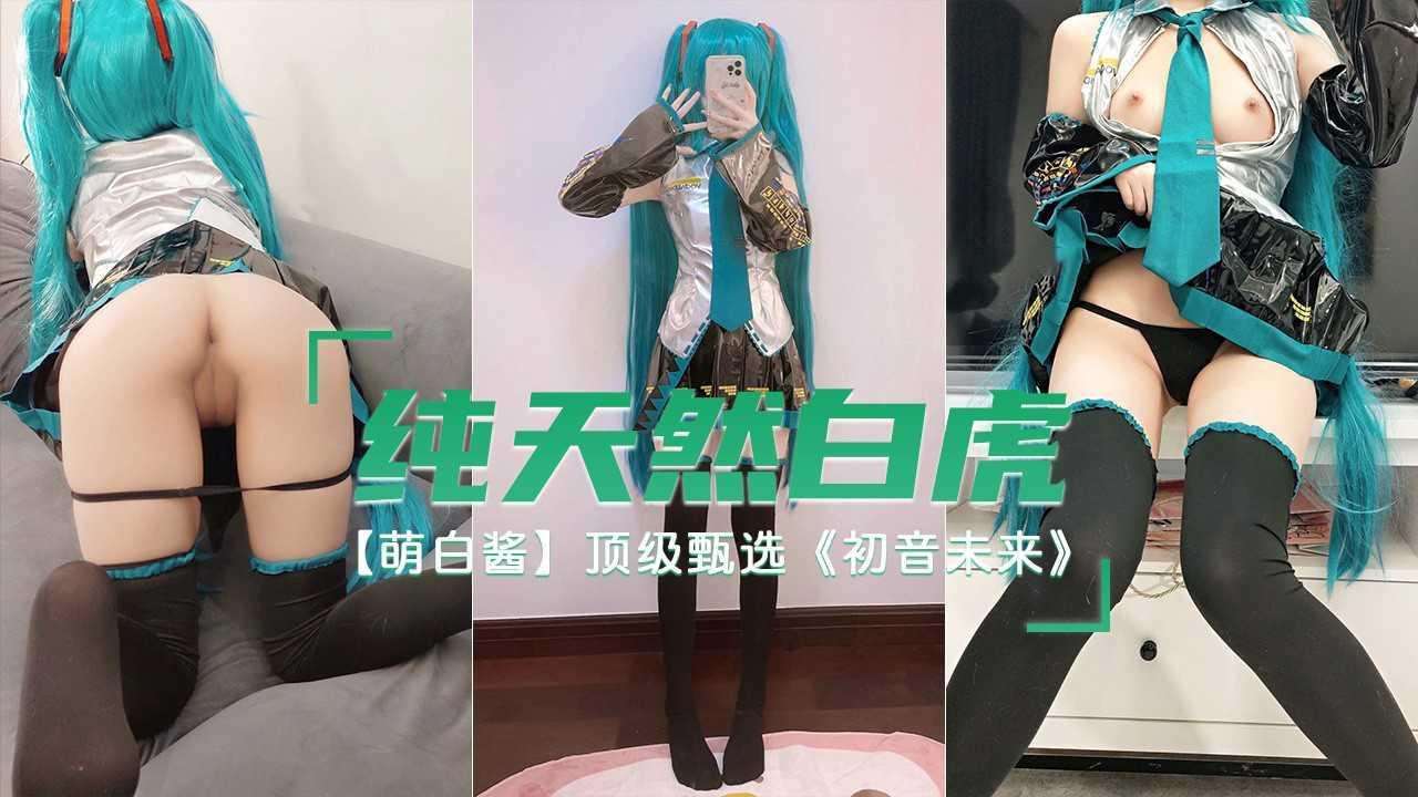 12纯天然白虎罗莉【萌白酱】顶级甄选《初音未来》