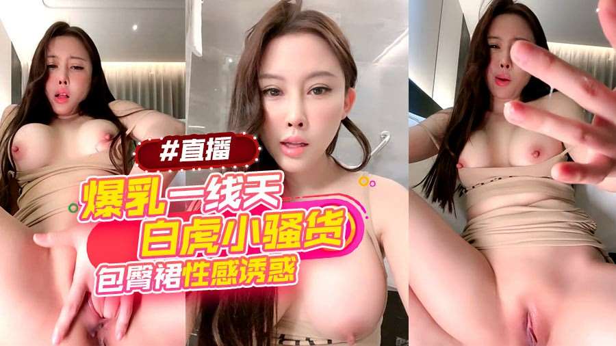 爆乳一线天的白虎小骚货 包臀裙性感诱惑#直播-巨乳美乳
